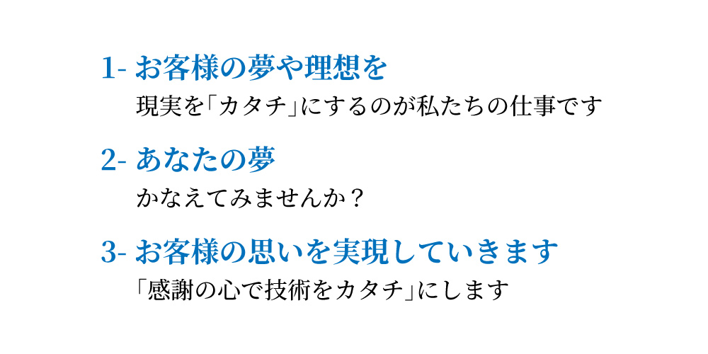 お客様の夢や理想を現実の「カタチ」にするのが私たちの仕事です